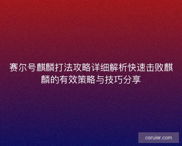 赛尔号麒麟打法攻略详细解析快速击败麒麟的有效策略与技巧分享