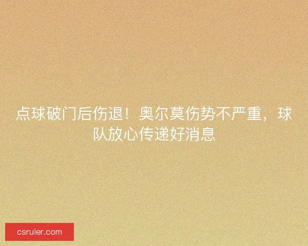 点球破门后伤退！奥尔莫伤势不严重，球队放心传递好消息