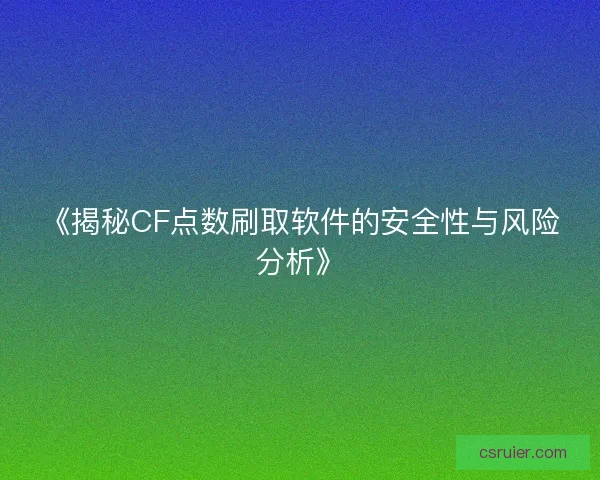 《揭秘CF点数刷取软件的安全性与风险分析》