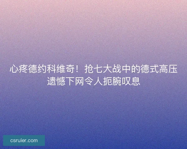 心疼德约科维奇！抢七大战中的德式高压遗憾下网令人扼腕叹息