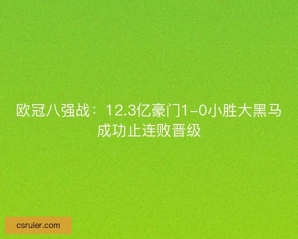 欧冠八强战：12.3亿豪门1-0小胜大黑马成功止连败晋级
