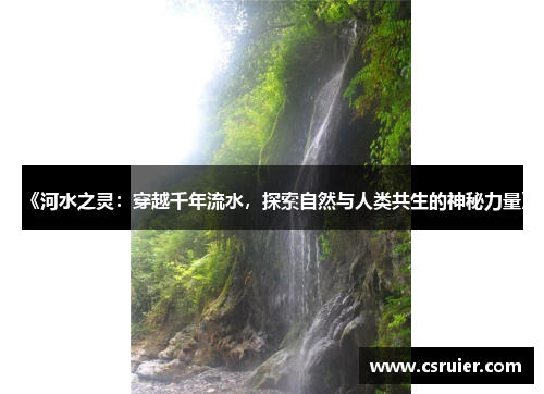 《河水之灵：穿越千年流水，探索自然与人类共生的神秘力量》