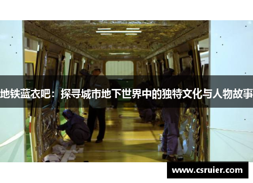 地铁蓝衣吧：探寻城市地下世界中的独特文化与人物故事